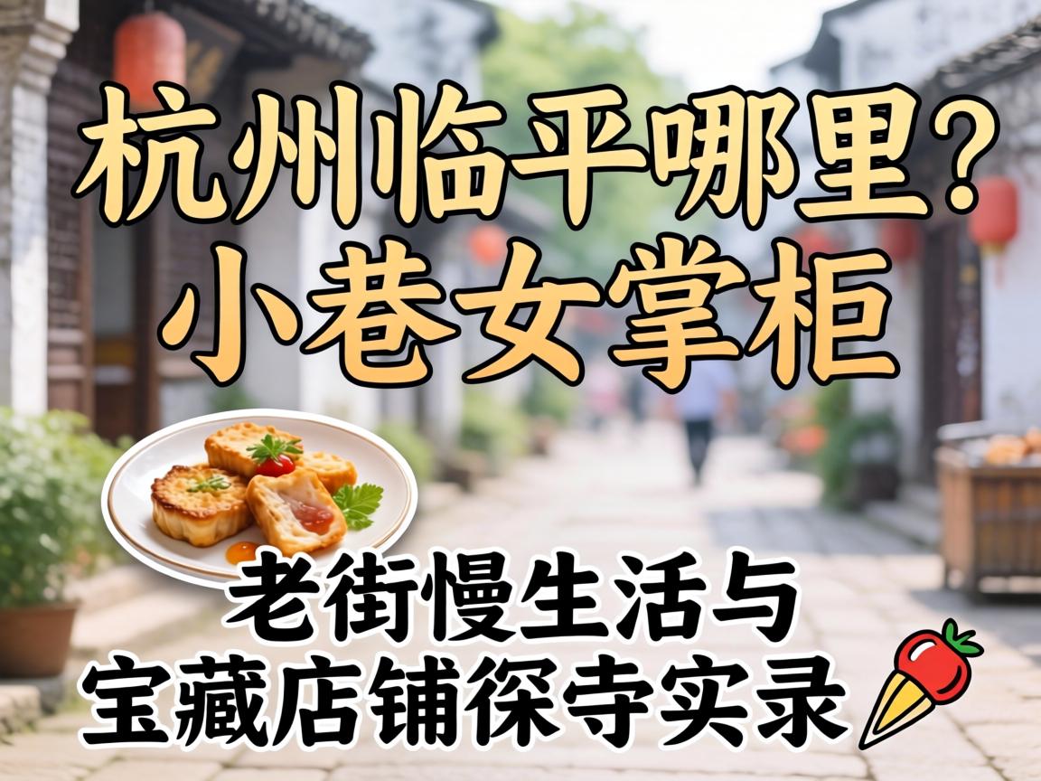 荆门临平哪里有幼巷女掌柜？老街慢生涯与宝藏店铺探寻实录?