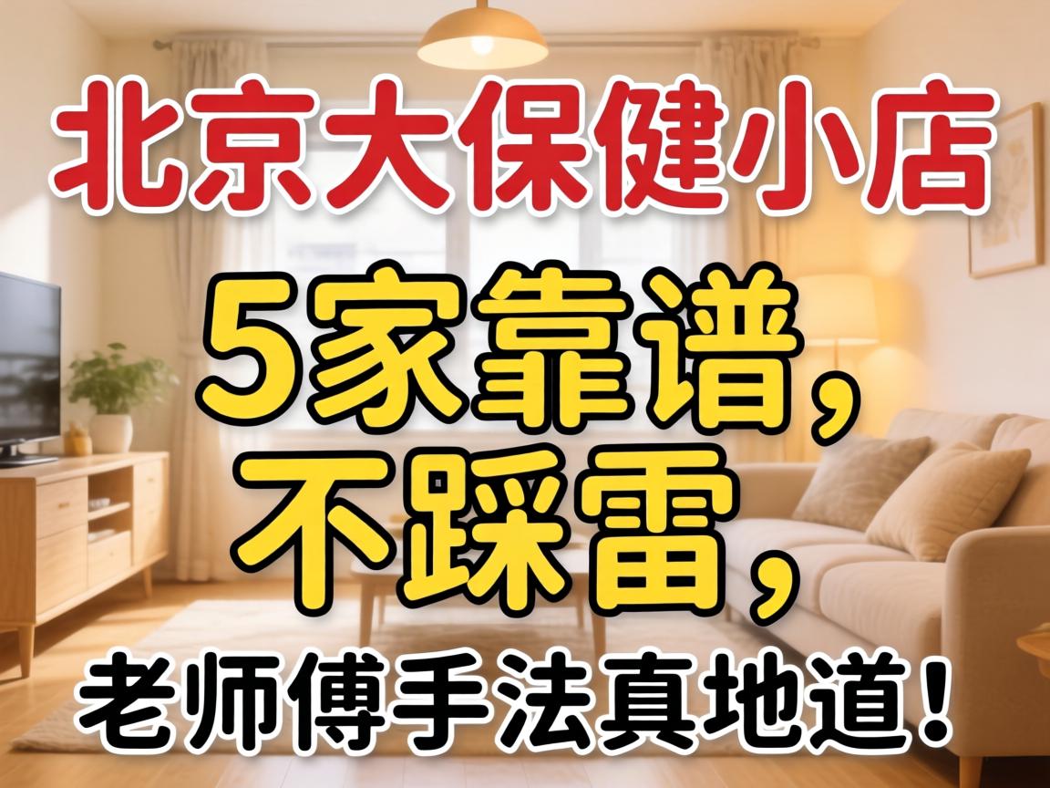北京大保健小店推荐：5家靠谱不踩雷，老师傅手法真地道！