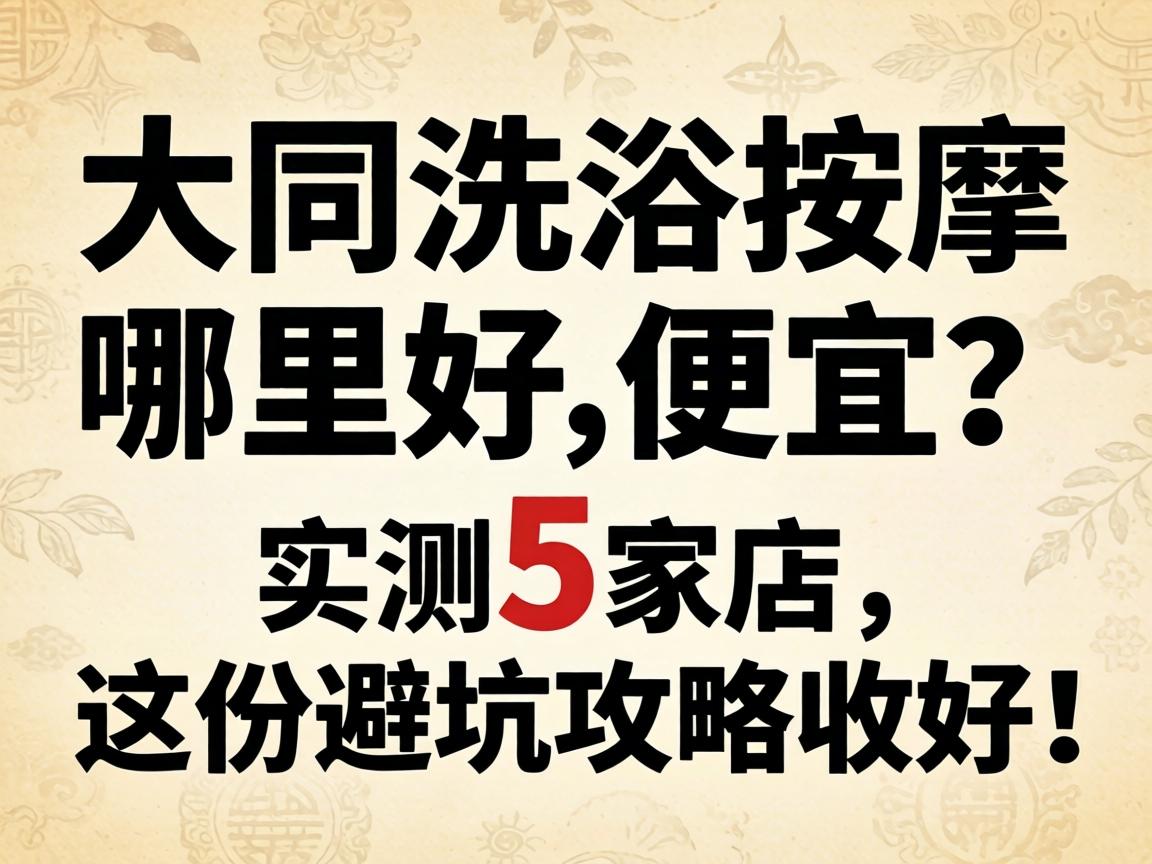 大同洗浴按摩哪里好又便宜？实测5家店，这份避坑攻略收好！