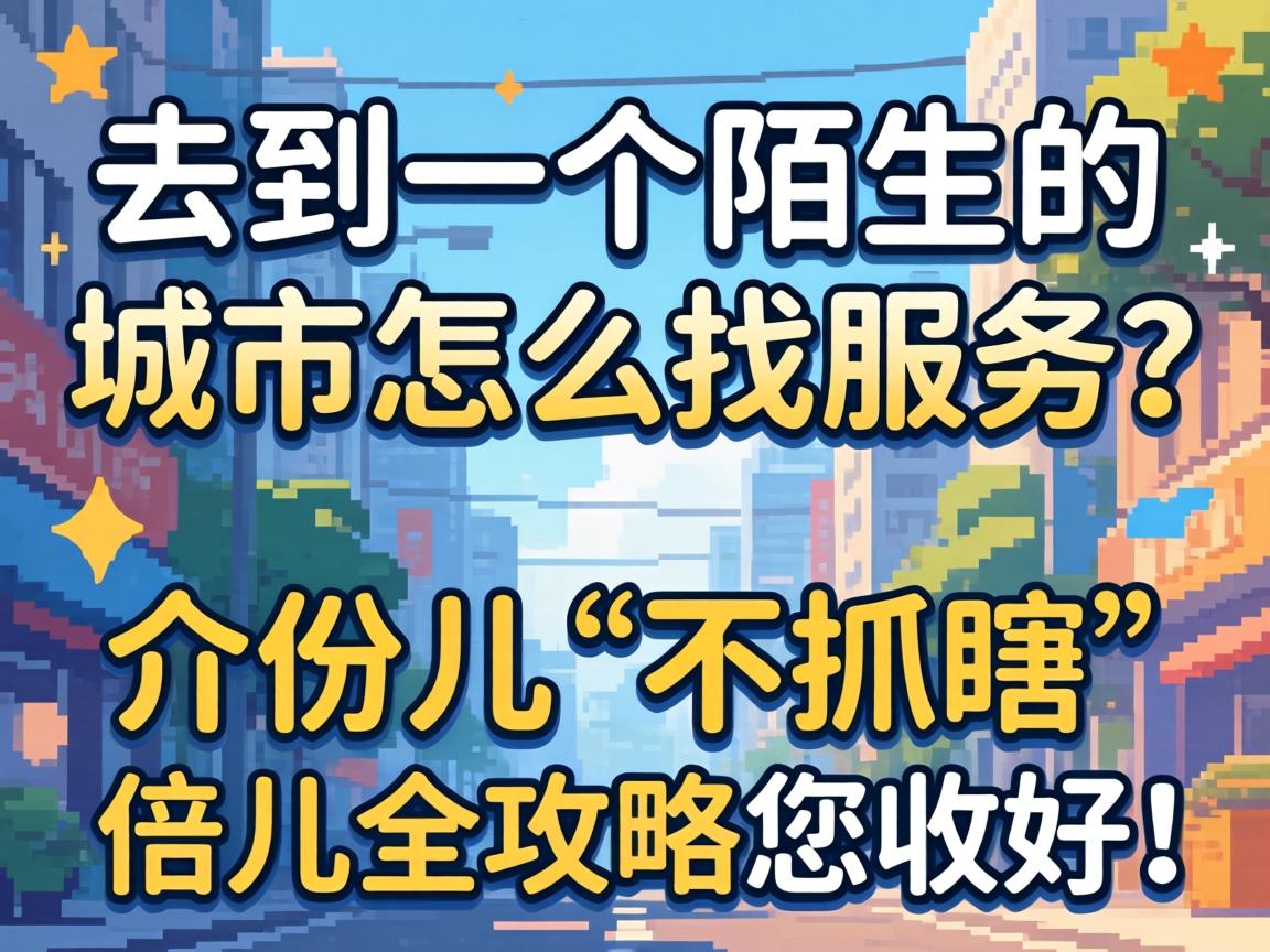 去到一个陌生的城市怎么找服务？介份儿“不抓瞎”倍儿全攻略您收好！