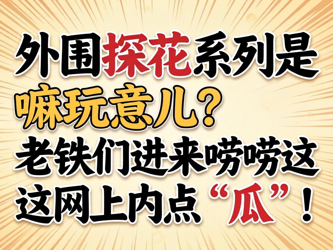 外围探花系列是嘛玩意儿？？？？？老铁们进来唠唠这网上内点“瓜”！