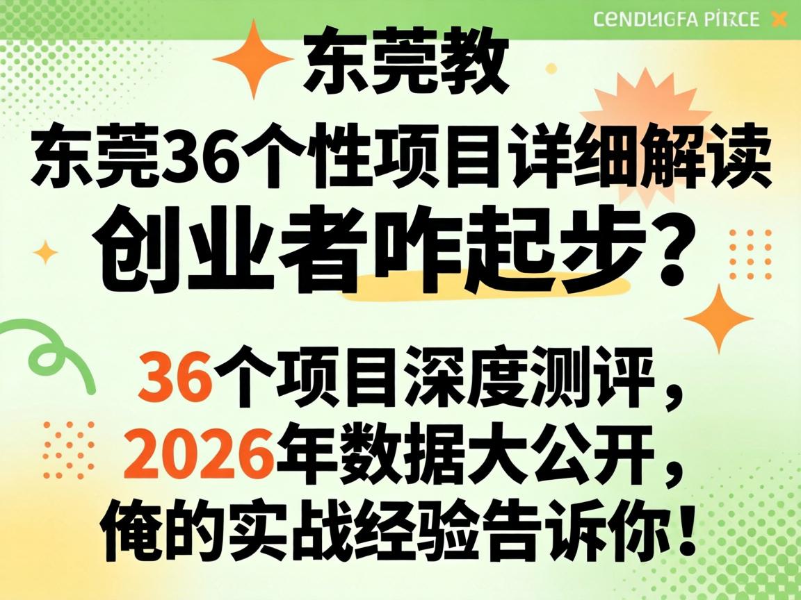 东莞36个性项目详细解读，创业者咋起步？36个项目深度测评，2026年数据大公开，俺的实战经验告诉你！