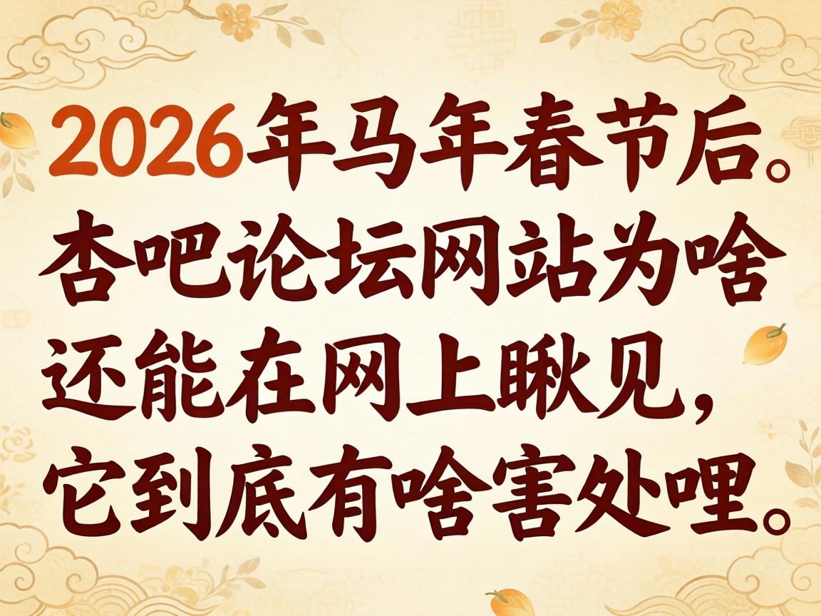 在2026年的马年春节后，杏吧论坛网站为啥还能在网上瞅见，它到底有啥害处哩？