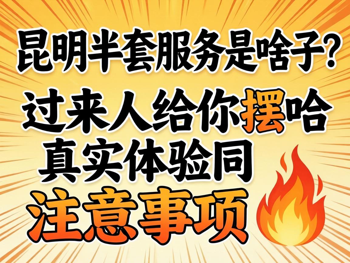 昆明半套服务是啥子？过来人给你摆哈真实履历同当苦衷项?
