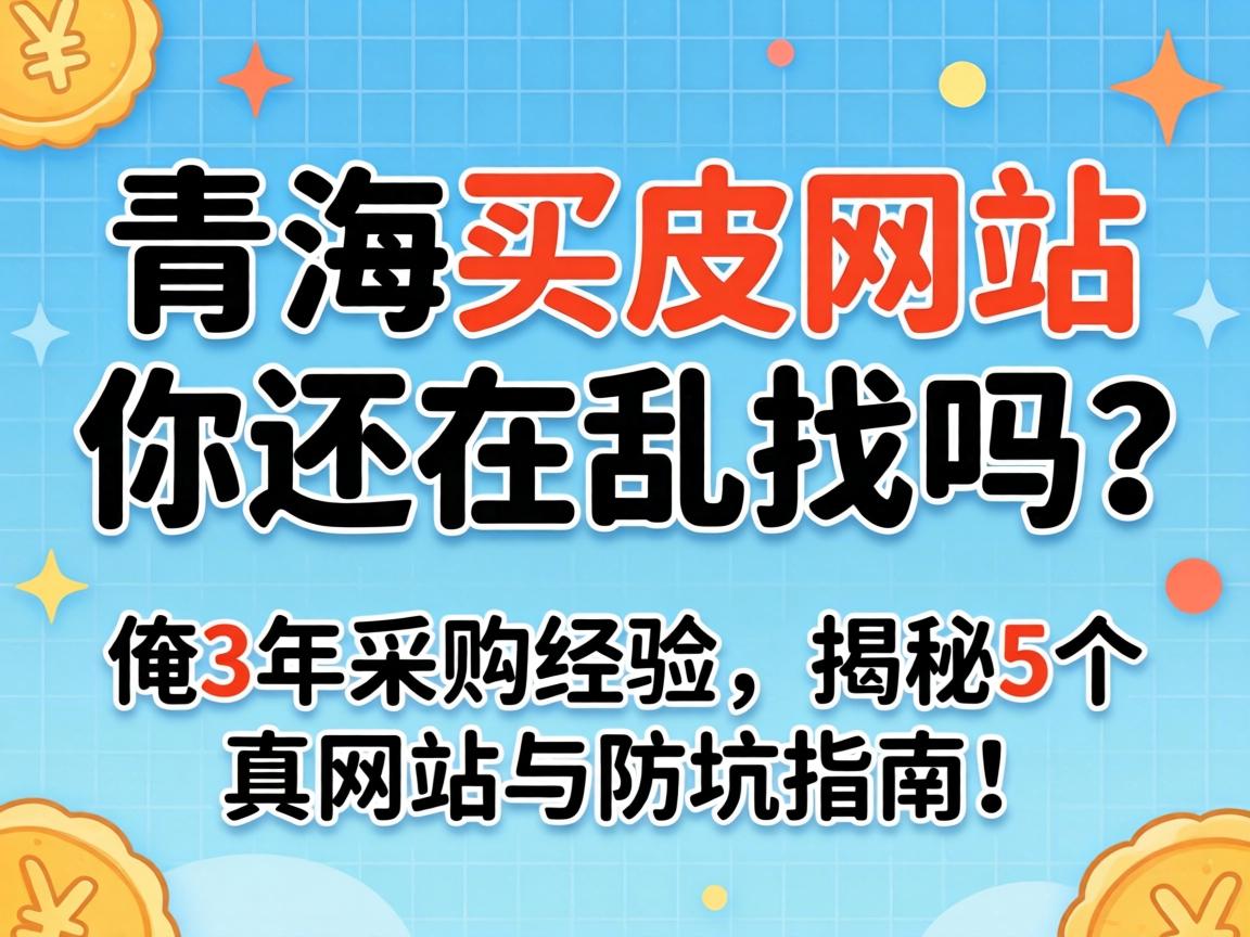 青海买皮网站,你还在乱找吗?俺3年采购经验,揭秘5个真网站与防坑指南!