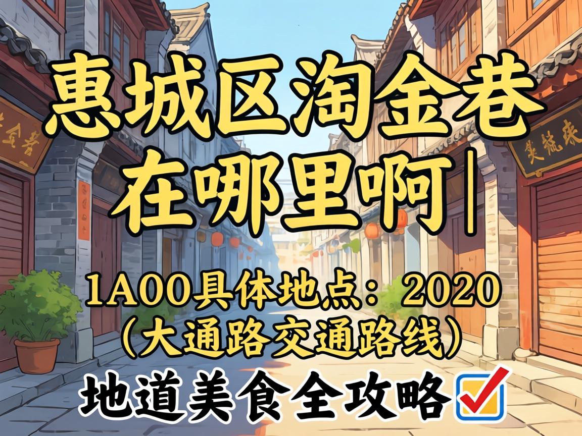 惠城区淘金巷在哪里啊 | 具体位置、交通路线与地道美食全攻略?