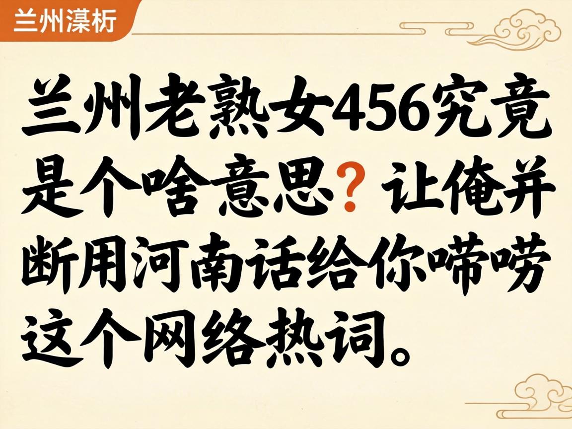 兰州老熟女456究竟是个啥意思？让俺用河南话给你唠唠这个网络热词！