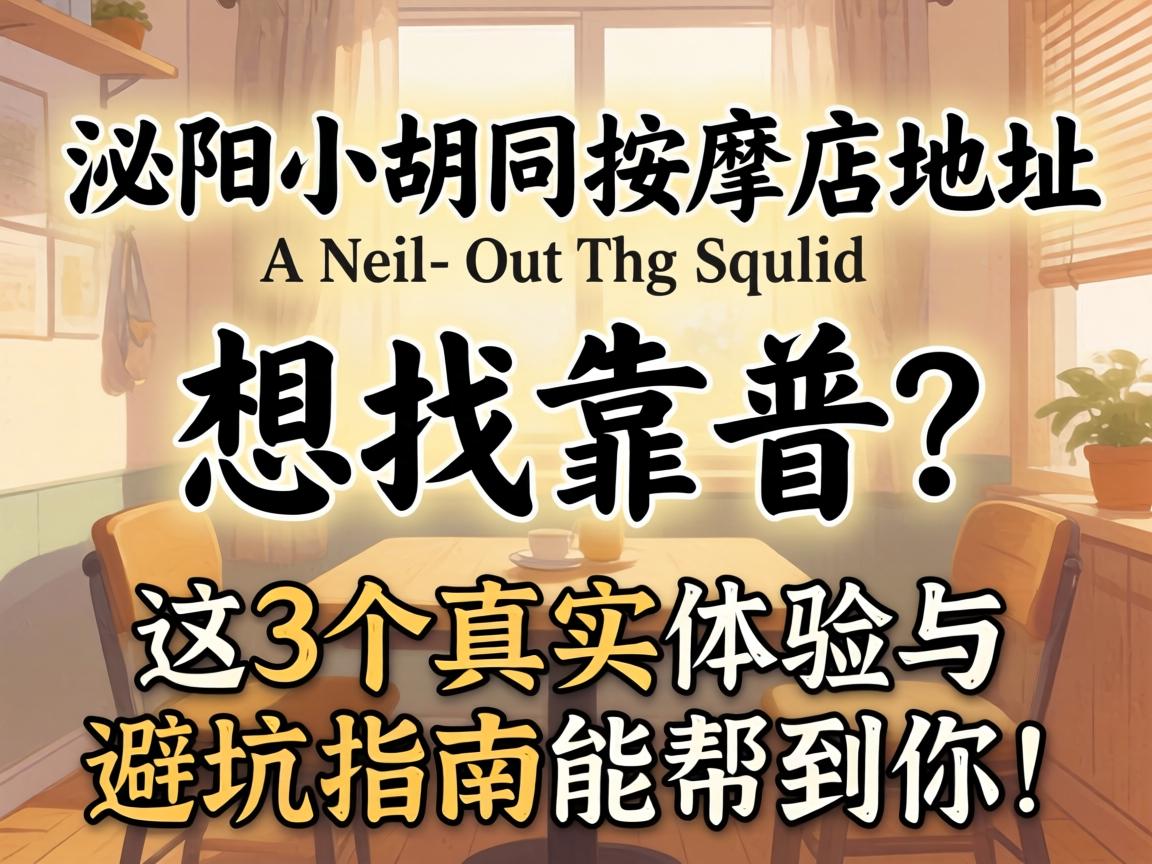 泌阳小胡同按摩店地址，想找靠谱的？这3个真实体验与避坑指南能帮到你！