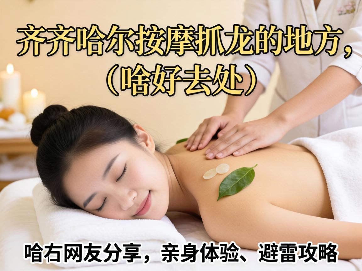 齐齐哈尔按摩抓龙的地方有啥好去处？网友分享亲身体验和避雷攻略