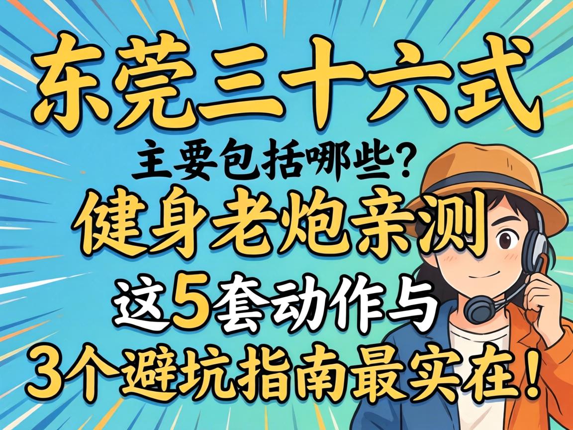东莞三十六式主要包括哪些？健身老炮亲测，这5套动作与3个避坑指南最实在！