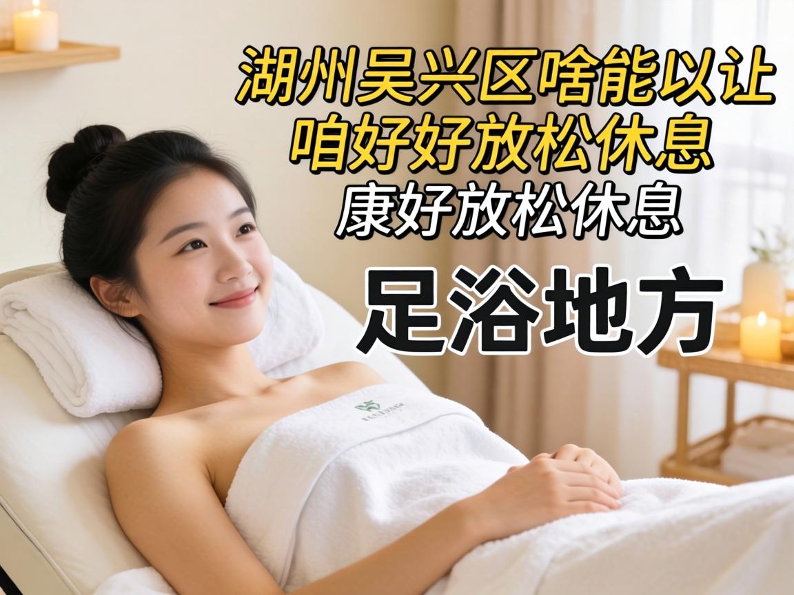 咸宁吴兴区有啥能让咱好好放松休息的足浴处所？