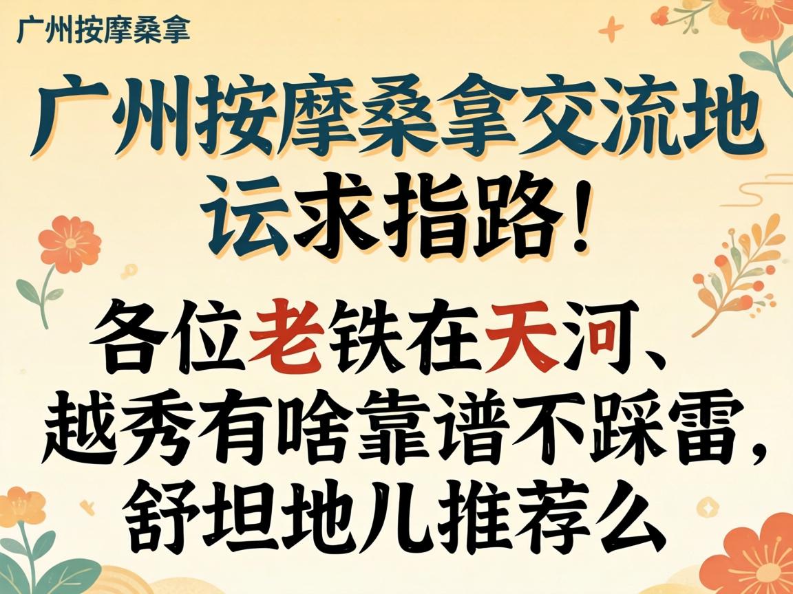 昭通推拿桑拿互换论坛求指路！各位老铁在天河、越秀有啥靠谱不踩雷的酣畅地儿推荐么？