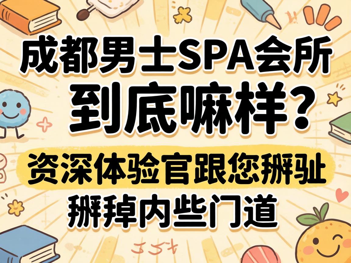 成都男士spa会所究竟嘛样？？？？？？资深体验官跟您掰扯掰扯内些门道