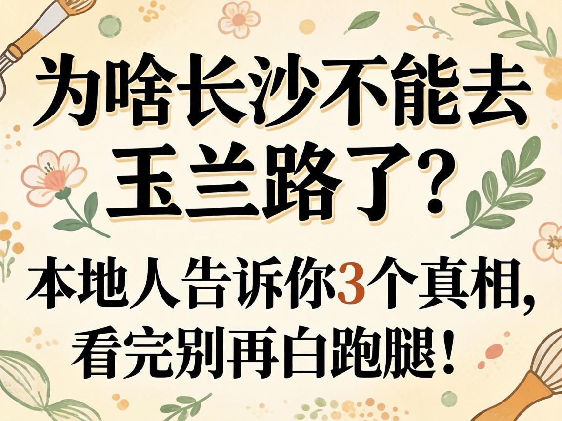 为啥长沙不可去玉兰路了？？？外地人告诉你3个真相，，，，，看完别再白跑腿！