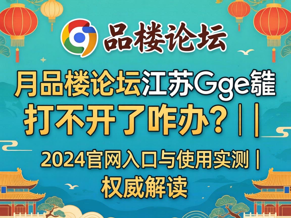 一品楼论坛江苏谷歌打不开了咋办？？？？？| 2024官网入口与使用实测｜权威解读