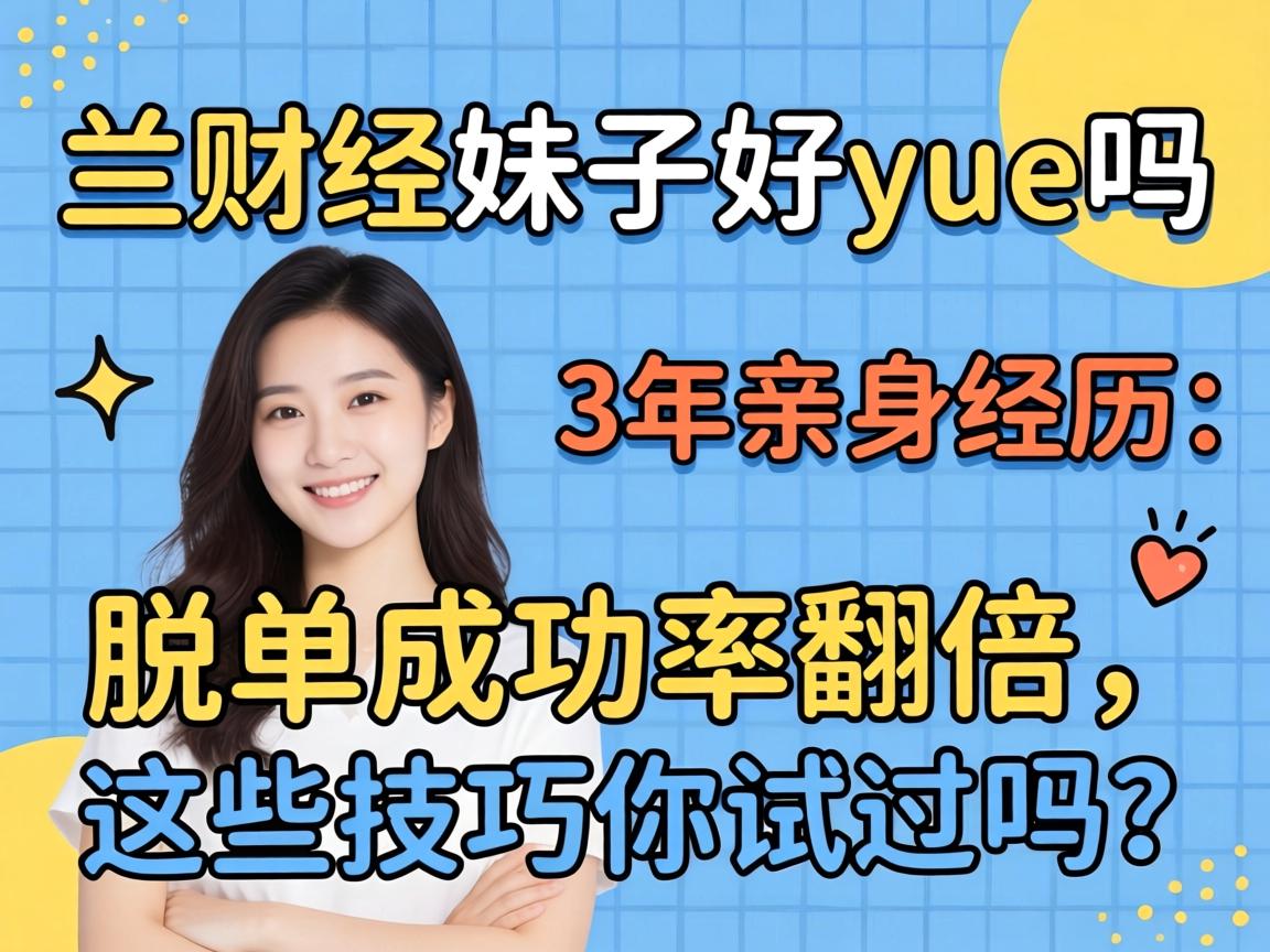 兰财经的妹子好yue吗，3年亲身经历：脱单成功率翻倍，这些技巧你试过吗？