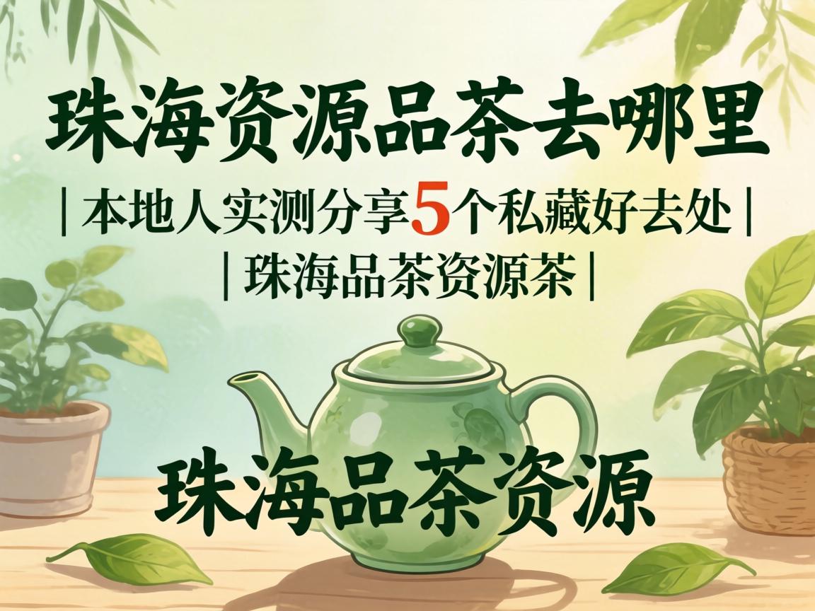 珠海资源品茶去哪里｜本地人实测分享5个私藏好去处｜珠海品茶资源