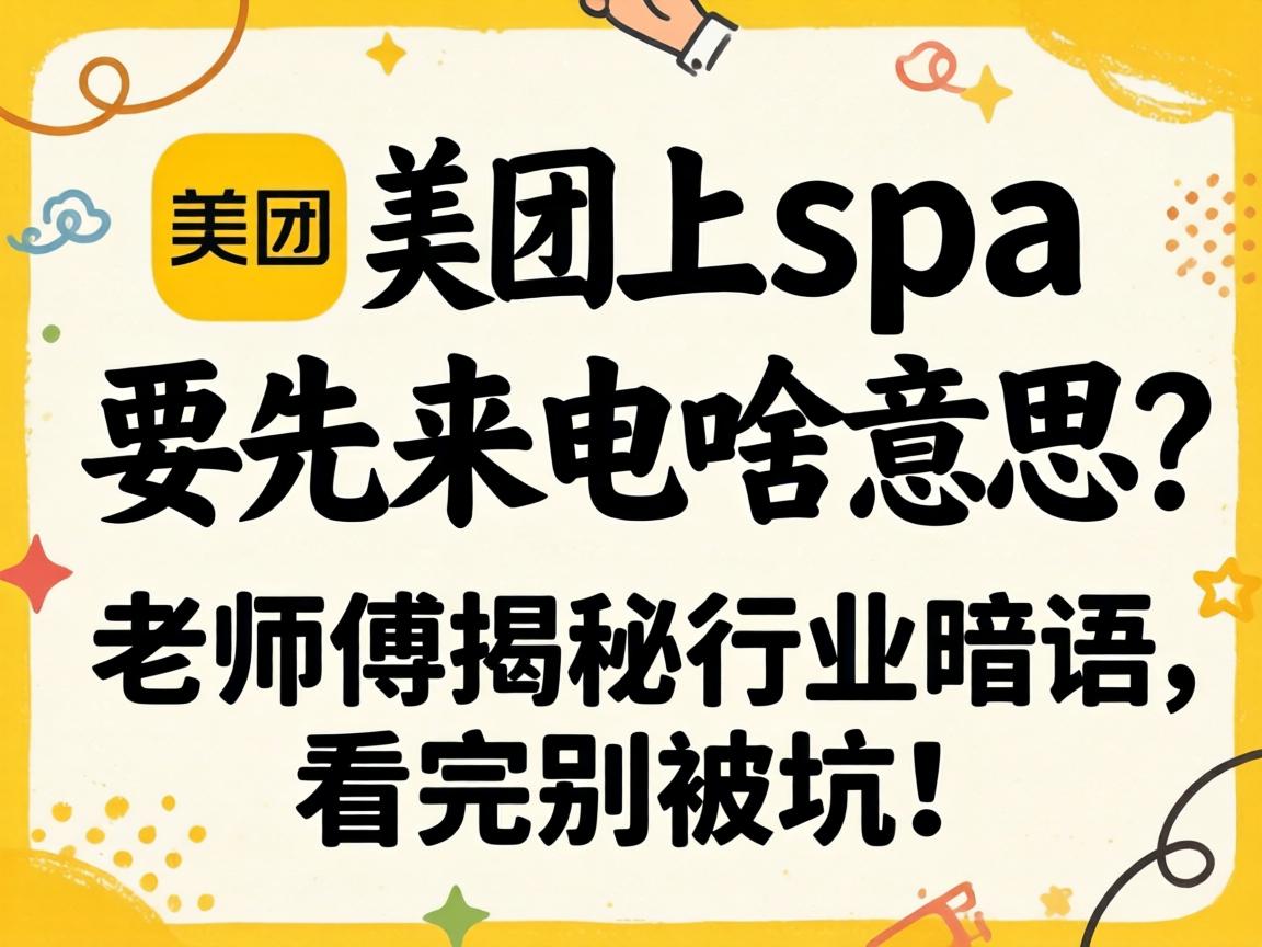 美团上spa要先来电啥意思?老师傅揭秘行业暗语,看完别被坑!