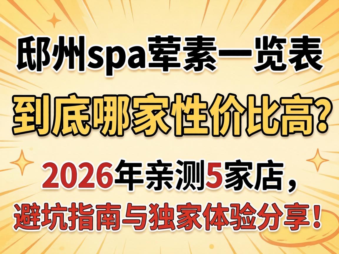 邳州spa荤素一览表, 到底哪家性价比高?2026年亲测5家店,避坑指南与独家体验分享!
