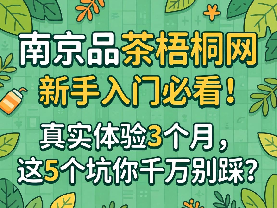 南京品茶梧桐网, 新手入门必看！真实体验3个月，这5个坑你千万别踩？