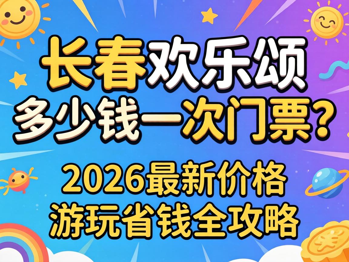 长春欢喜颂几多钱一次门票？？？？？2026最新价钱、嬉戏省钱全攻略