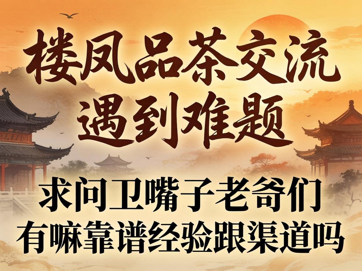 楼凤品茶互换遇到难题，求问卫嘴子老哥们有嘛靠谱经验跟渠路吗？