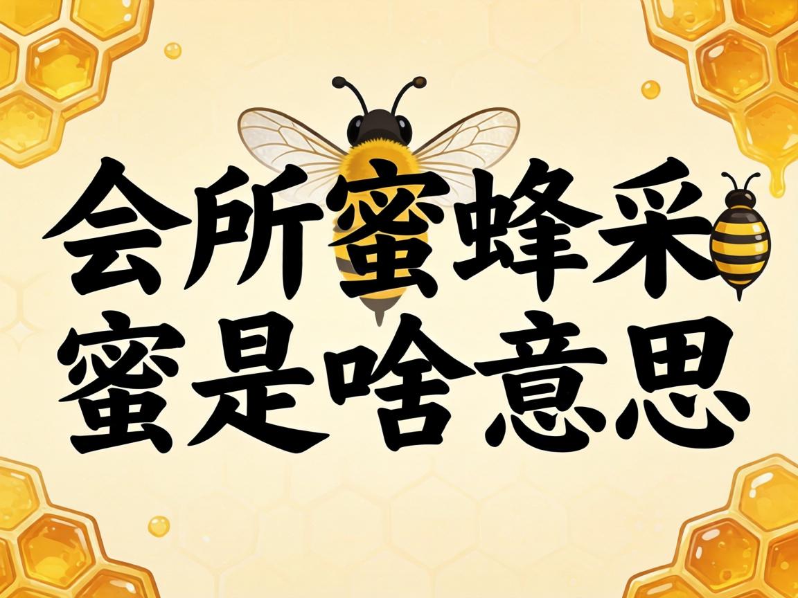“会所蜜蜂采蜜是啥意思”？这说法到底咋来的，有啥讲究没？