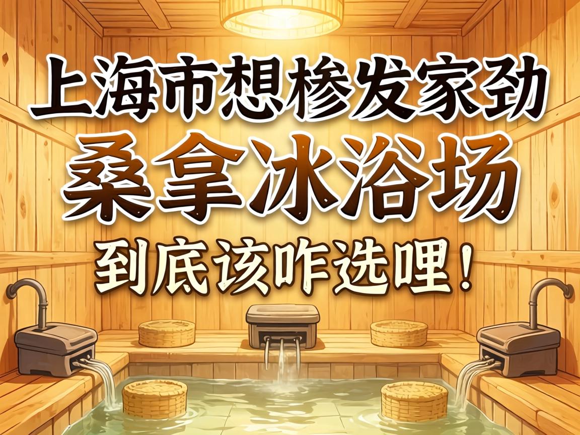 在上海想找家得劲的桑拿浴场,到底该咋选哩?