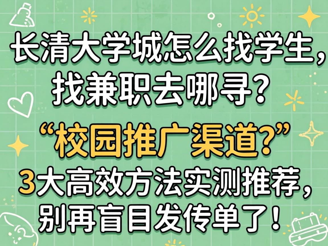 长清大学城怎么找学生，找兼职去哪寻？校园推广渠道？3大高效方法实测推荐，别再盲目发传单了！