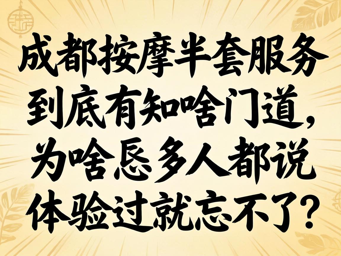 成都按摩半套服务到底有啥门道，为啥恁多人都说体验过就忘不了？
