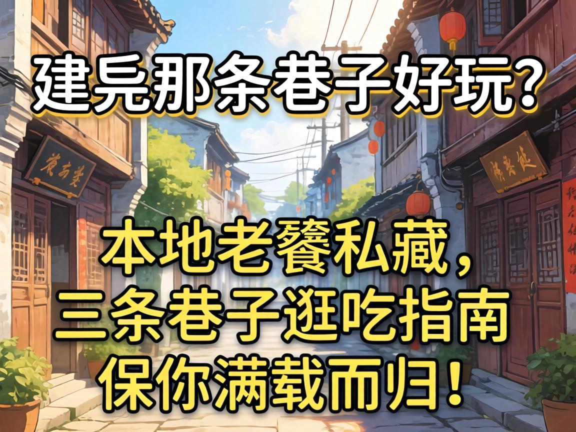 建瓯那条巷子好玩?本地老饕私藏,三条巷子逛吃指南,保你满载而归!