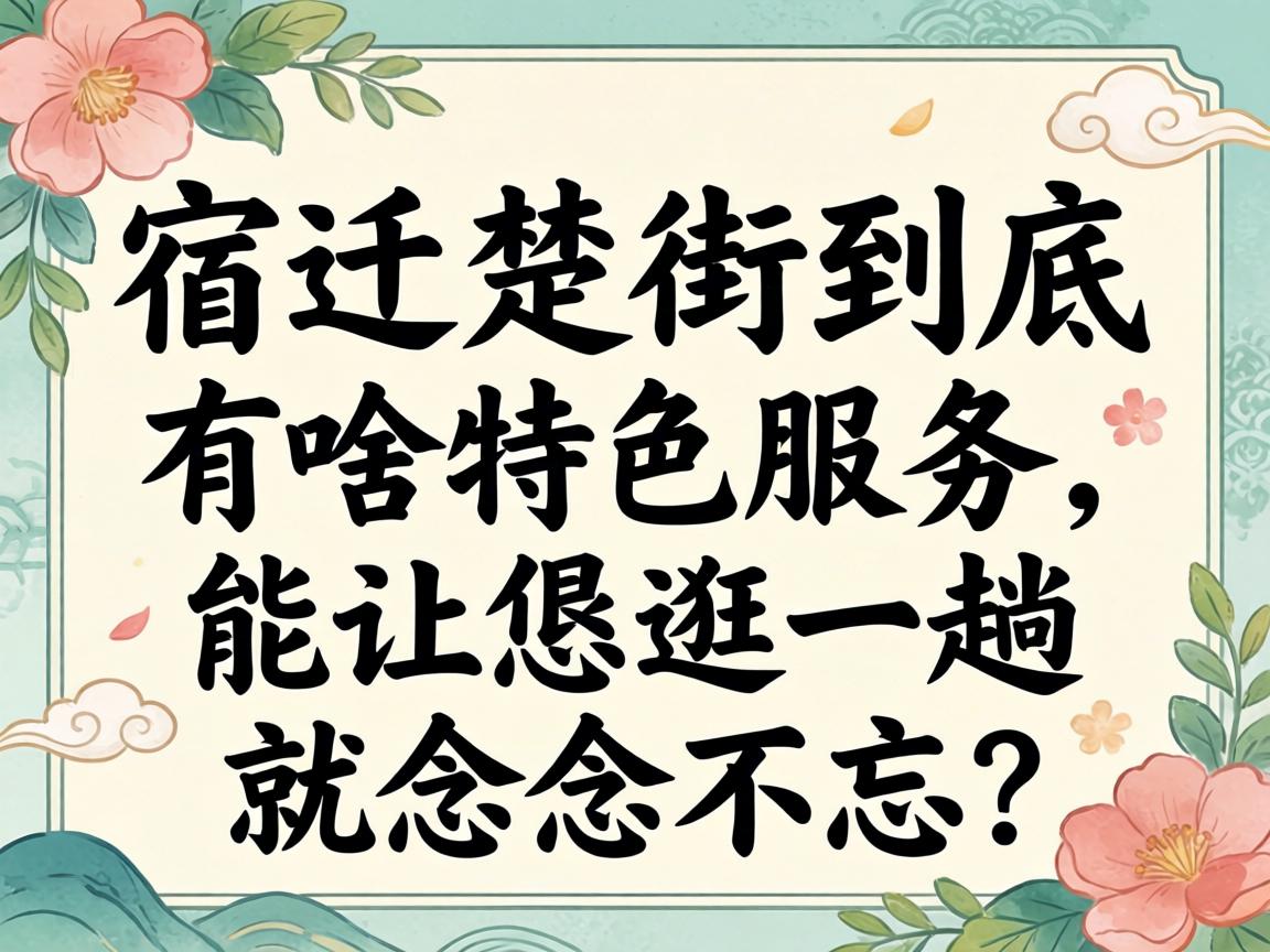 宿迁楚街究竟有啥特色效劳，，，，，能让恁逛一趟就念兹在兹？？？