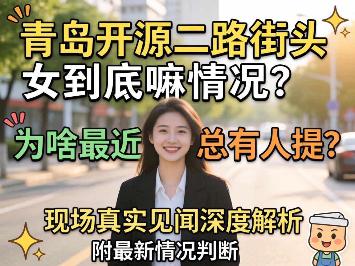 青岛开源二路街头女到底是嘛情况?为嘛最近总有人提?现场真实见闻深度解析,附最新情况