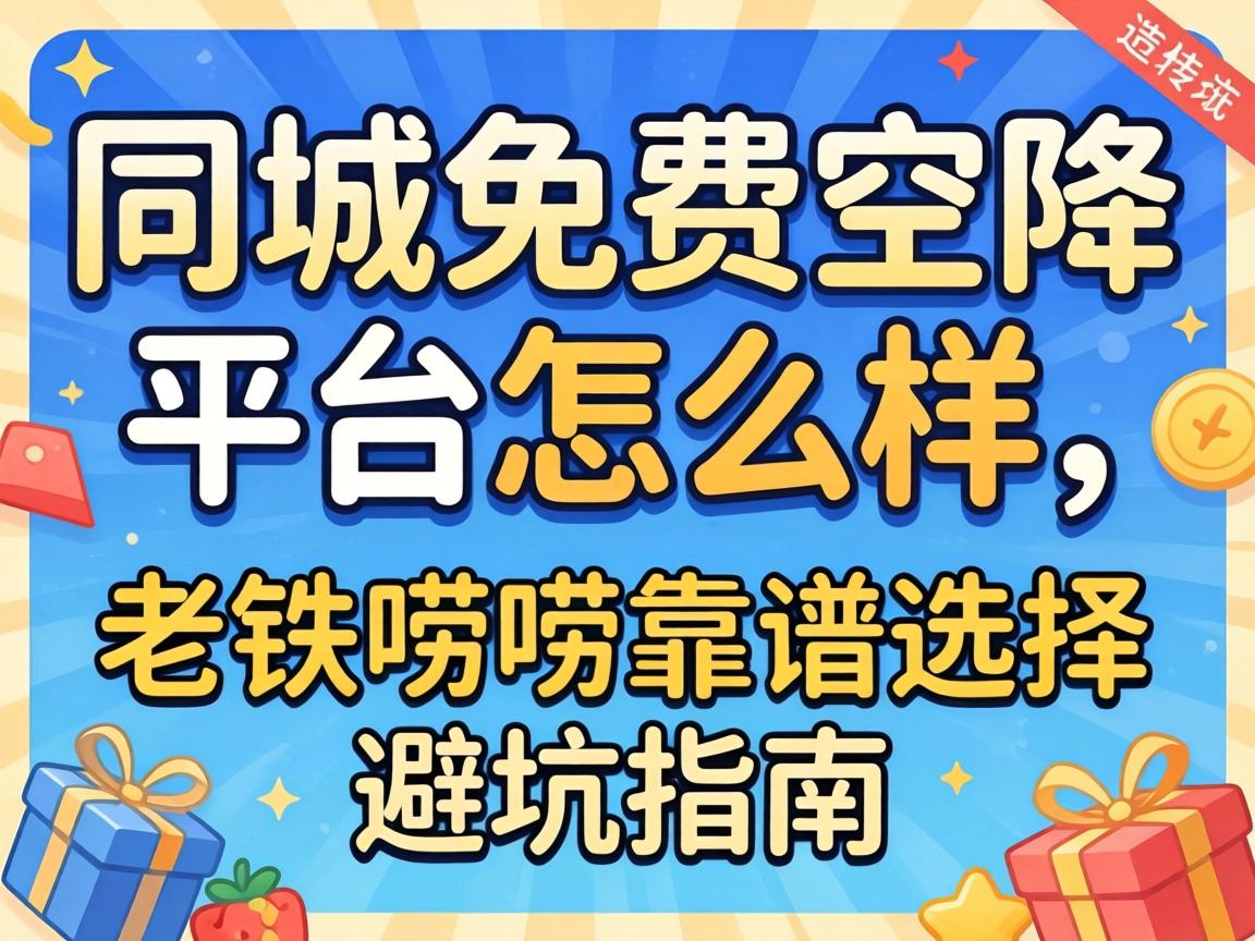 同城免费空降平台怎么样，老铁唠唠靠谱选择和避坑指南
