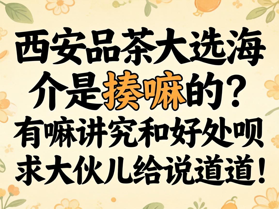 西安品茶大选海选介是揍嘛的？有嘛讲究和好处呗？求大伙儿给说道说道！