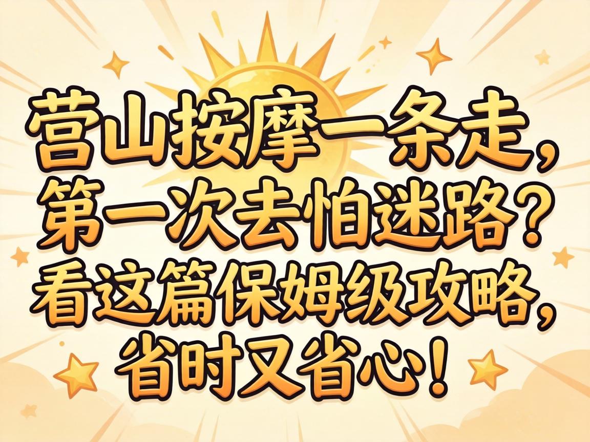 营山按摩一条走，第一次去怕迷路？看这篇保姆级攻略，省时又省心！