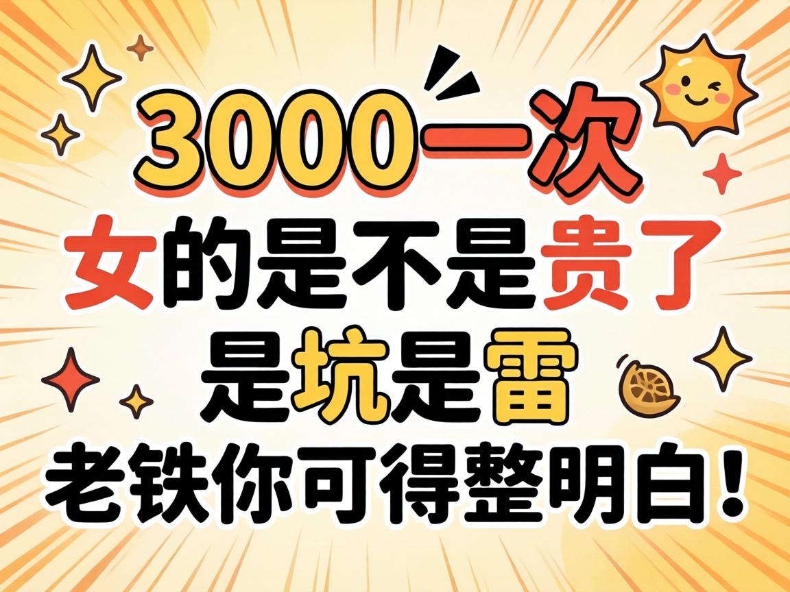 3000一次的女的是不是贵了 是坑是雷 老铁你可得整领略！