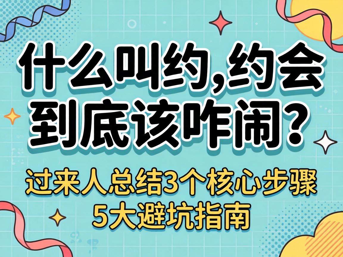什么叫约,约会到底该咋闹？过来人总结3个主题步骤与5大避坑指南