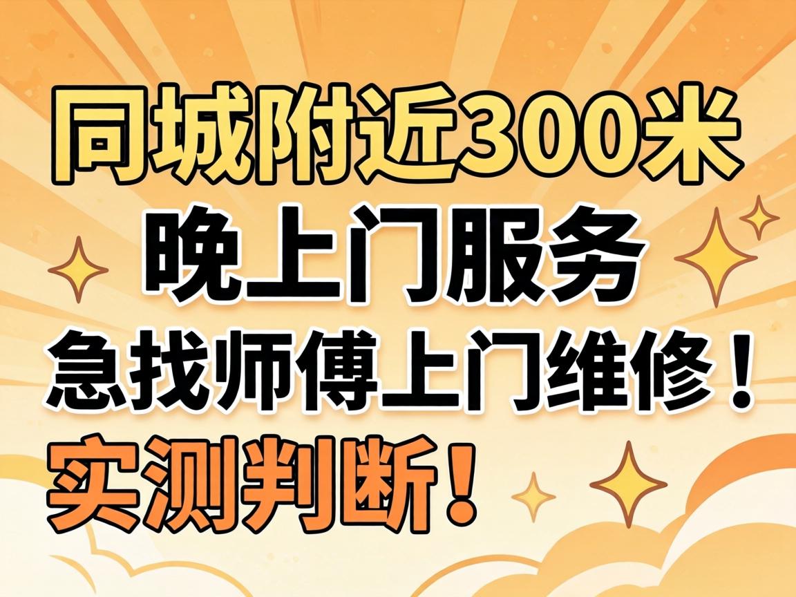 同城左近300米一晚上门服务_脊匾师傅上门维建｜实测