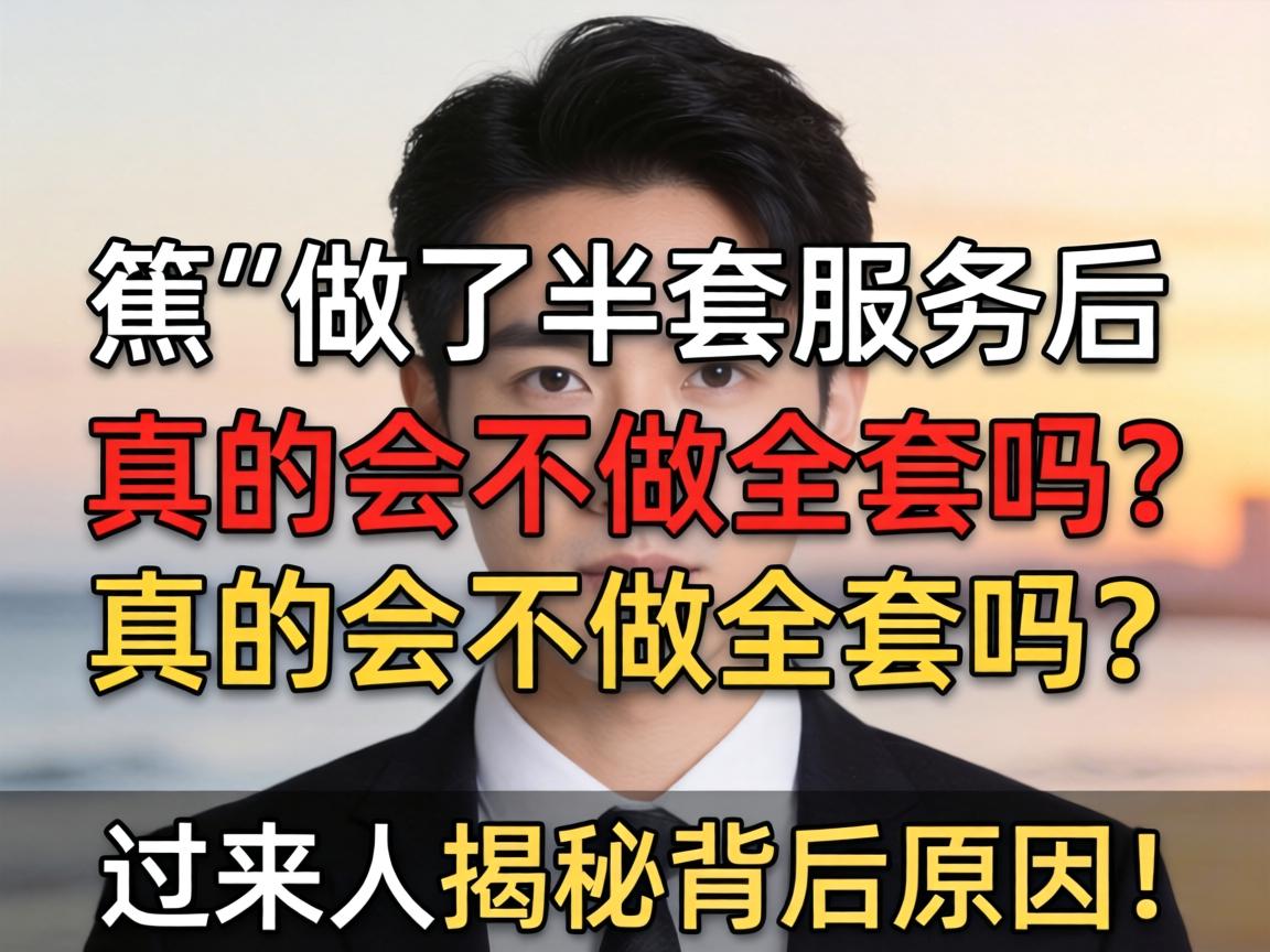 男的做了半套服务后,真的会不做全套吗?过来人揭秘背后原因!