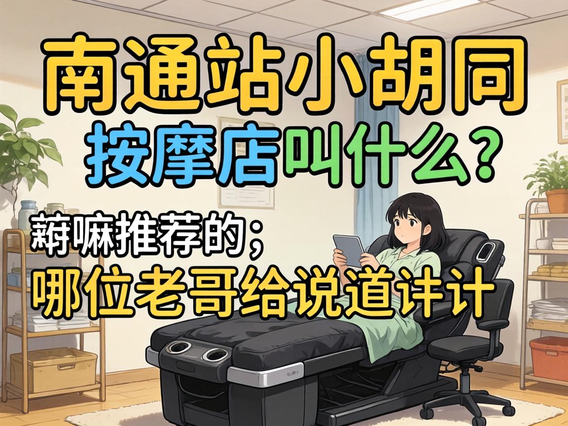 南通站小胡同的按摩店叫什么?有嘛推荐的吗,哪位老哥给说道说道