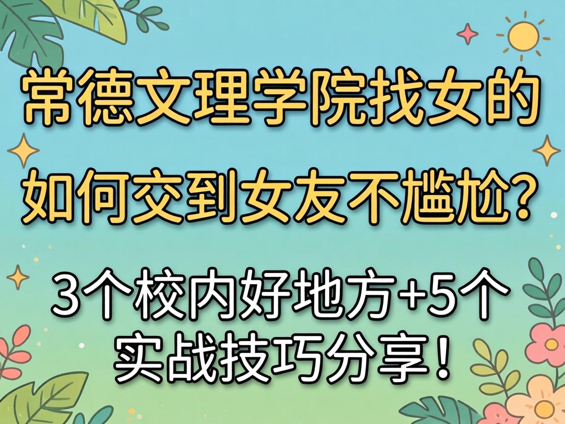 常德文理学院找女的，如何交到女友不尴尬？3个校内好地方+5个实战技巧分享！