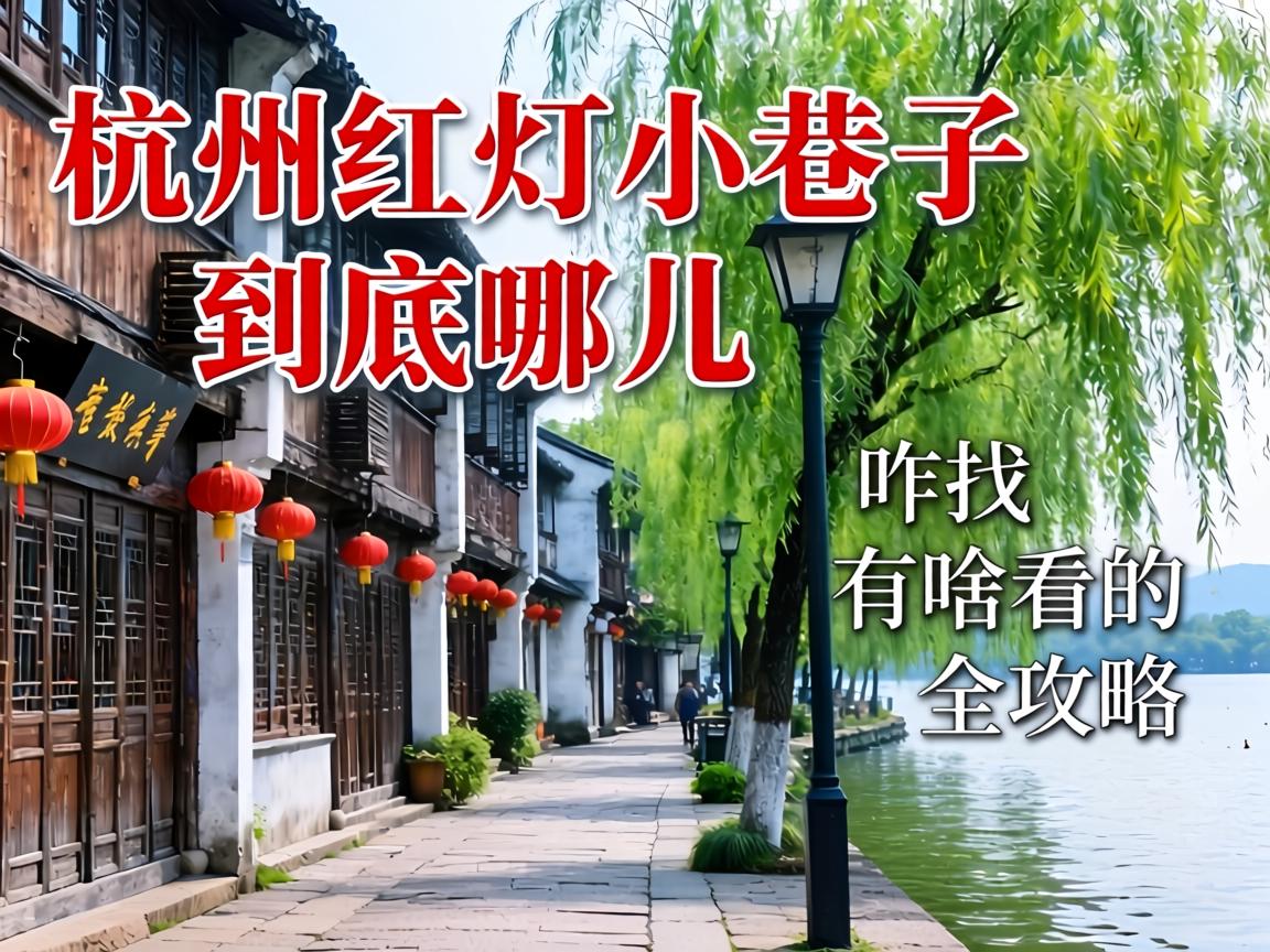 杭州西湖红灯小巷子到底在哪儿？具体位置、咋找、有啥看的全攻略