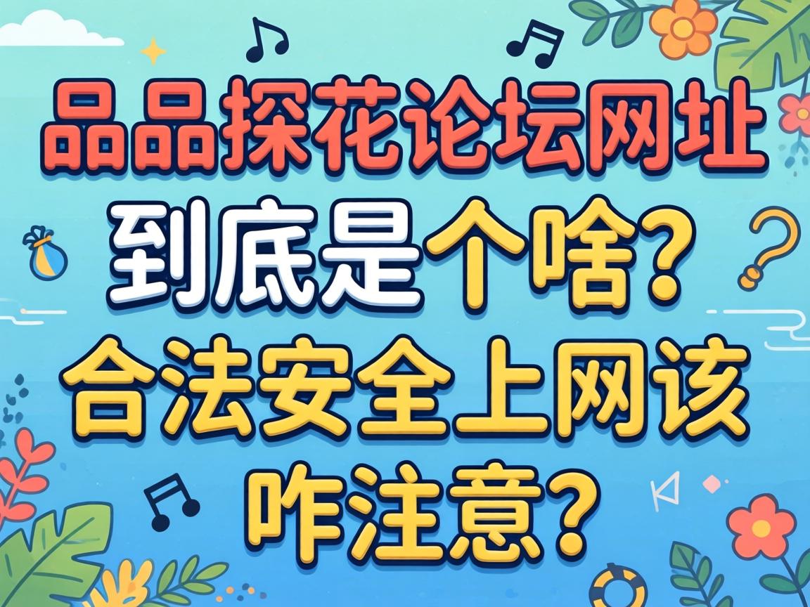 一品探花论坛网址到底是个啥？合法安全上网该咋注意？