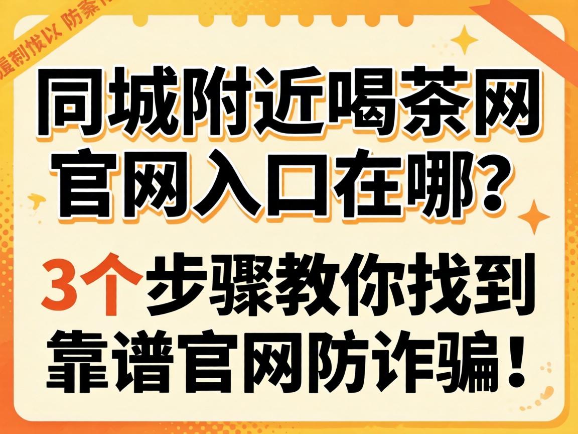 同城左近喝茶网官网入口在哪？3个步骤教你找到靠谱官网防被骗！