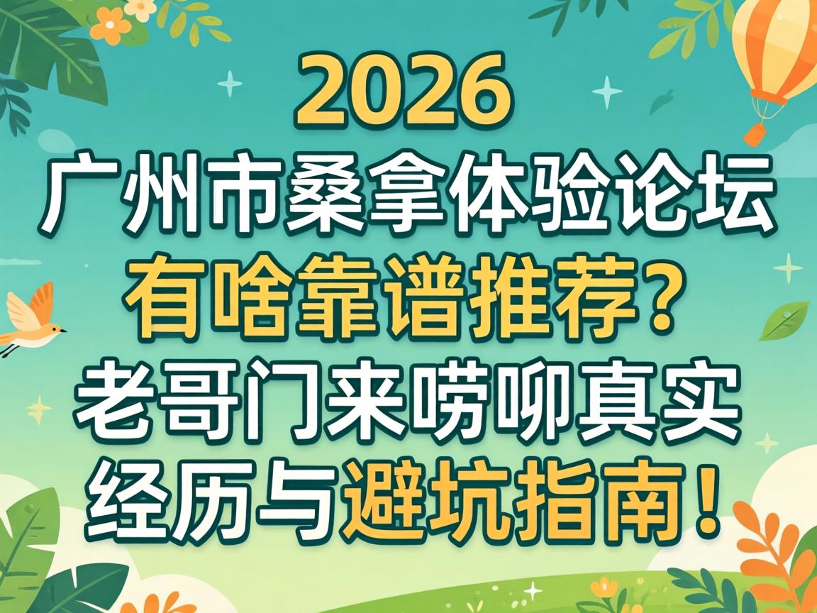 2026广州市桑拿体验论坛有啥靠谱推荐?老哥们来唠唠真实经历与避坑指南!