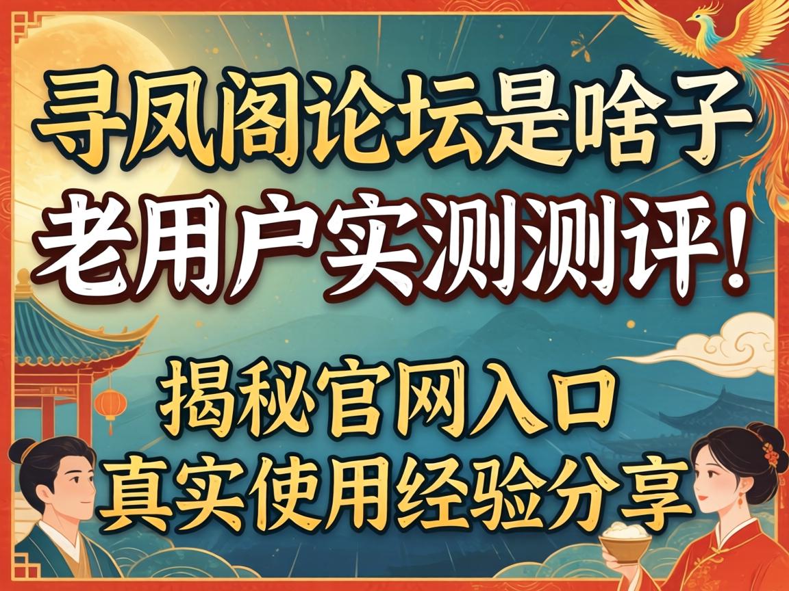 寻凤阁论坛是啥子？老用户实测测评！揭秘官网入口与真实使用经验分享