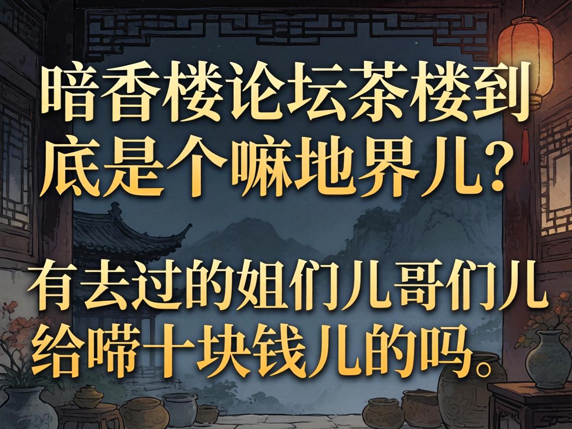 暗香楼论坛茶室到底是个嘛地界儿？有去过的姐们儿哥们儿给唠十块钱儿的吗？