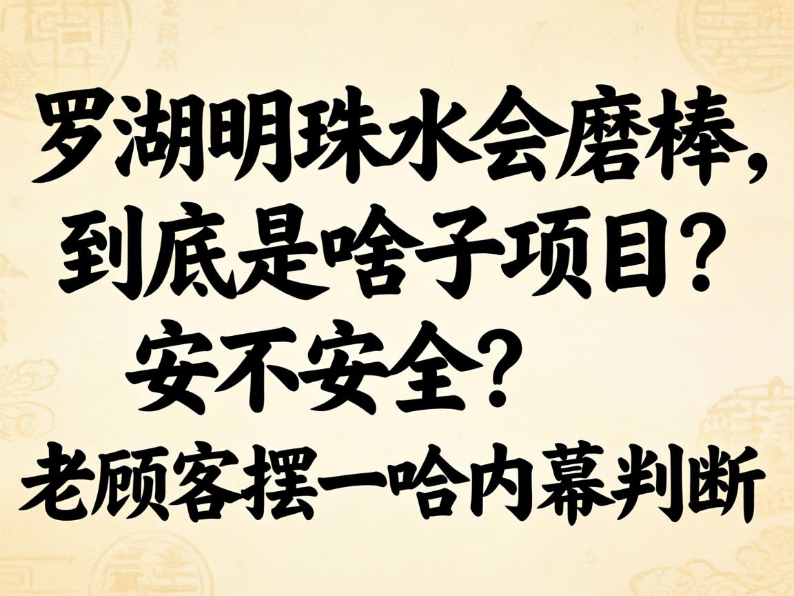 罗湖明珠水会磨棒_到底是啥子项目？安不安全？老顾客摆一哈内幕