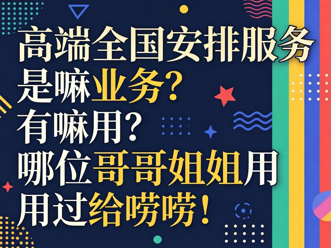 高端全国安排服务是嘛业务?有嘛用?哪位哥哥姐姐用过给唠唠!